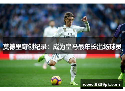 莫德里奇创纪录：成为皇马最年长出场球员